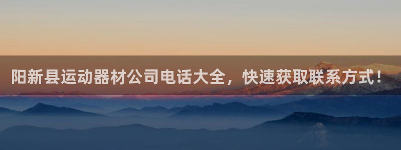 意昂3集团E.ON：阳新县运动器材公司电话大全，快速