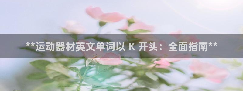 意昂体育3娱乐：**运动器材英文单词以 K 开头：全